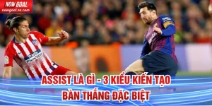 Assist Là Gì - 3 Kiểu Kiến Tạo Bàn Thắng Đặc Biệt