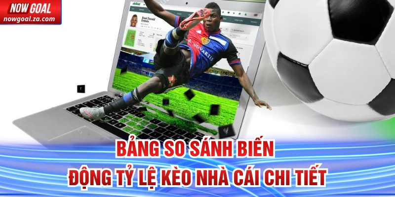 Bảng so sánh biến động tỷ lệ kèo nhà cái chi tiết