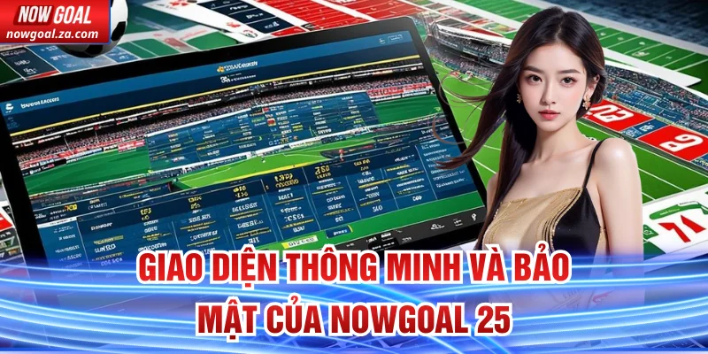 Giao diện thông minh và bảo mật của Nowgoal 25