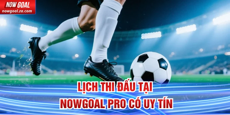 Lịch thi đấu tại Nowgoal Pro có uy tín