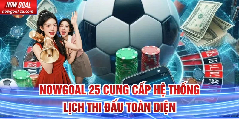 Nowgoal 25 cung cấp hệ thống lịch thi đấu toàn diện